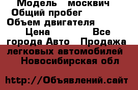  › Модель ­ москвич › Общий пробег ­ 70 000 › Объем двигателя ­ 1 500 › Цена ­ 70 000 - Все города Авто » Продажа легковых автомобилей   . Новосибирская обл.